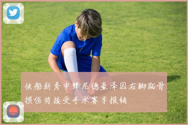 快船新秀中锋尼德豪泽因右脚跖骨损伤将接受手术赛季报销