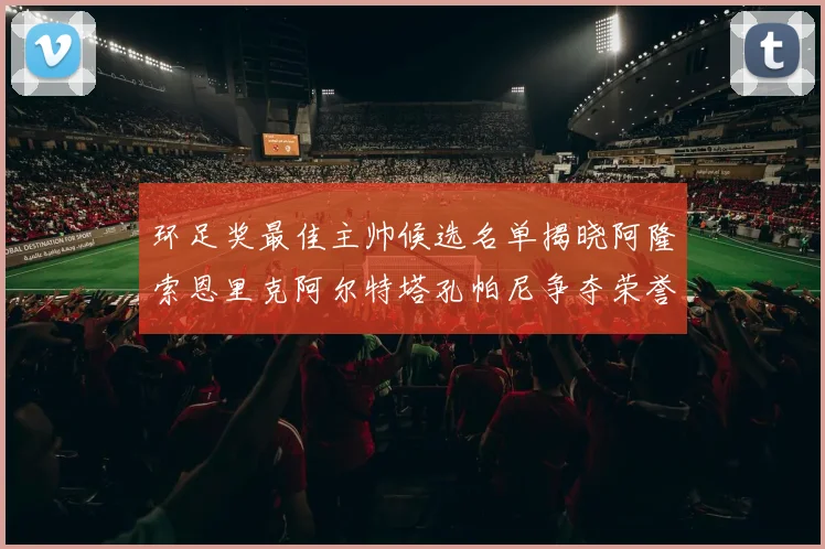 环足奖最佳主帅候选名单揭晓阿隆索恩里克阿尔特塔孔帕尼争夺荣誉