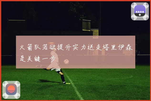 火箭队若欲提升实力送走塔里伊森是关键一步