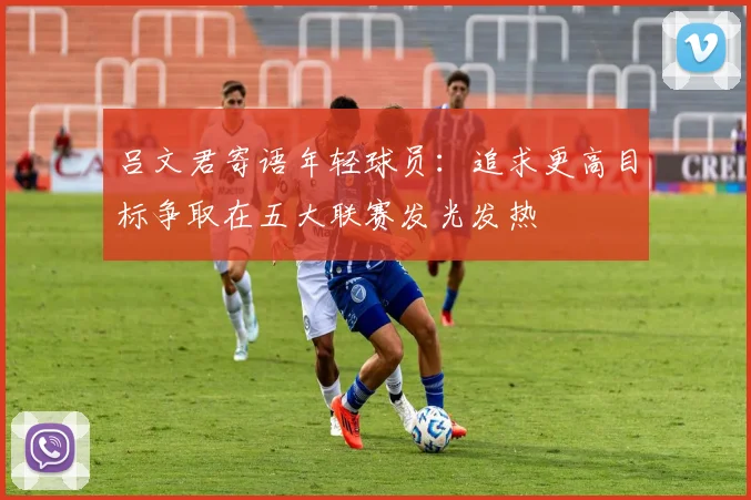 吕文君寄语年轻球员：追求更高目标争取在五大联赛发光发热