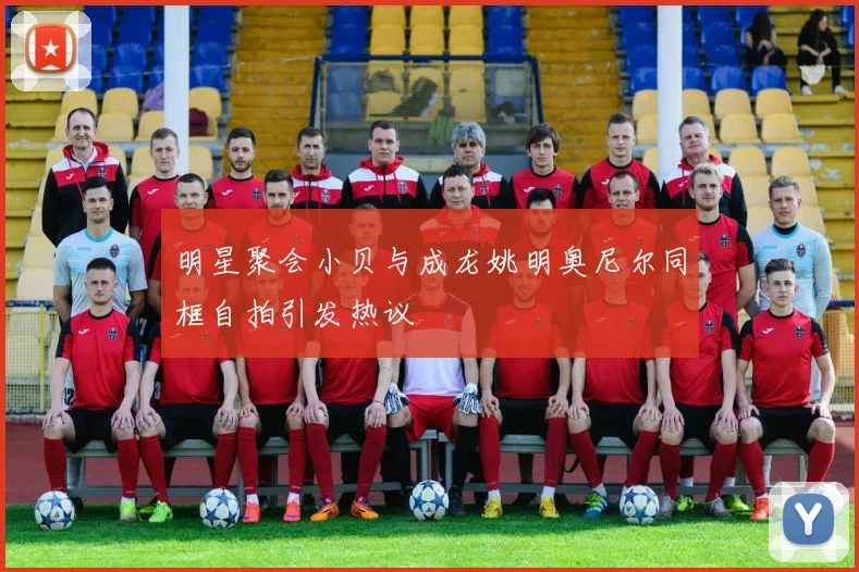 明星聚会小贝与成龙姚明奥尼尔同框自拍引发热议