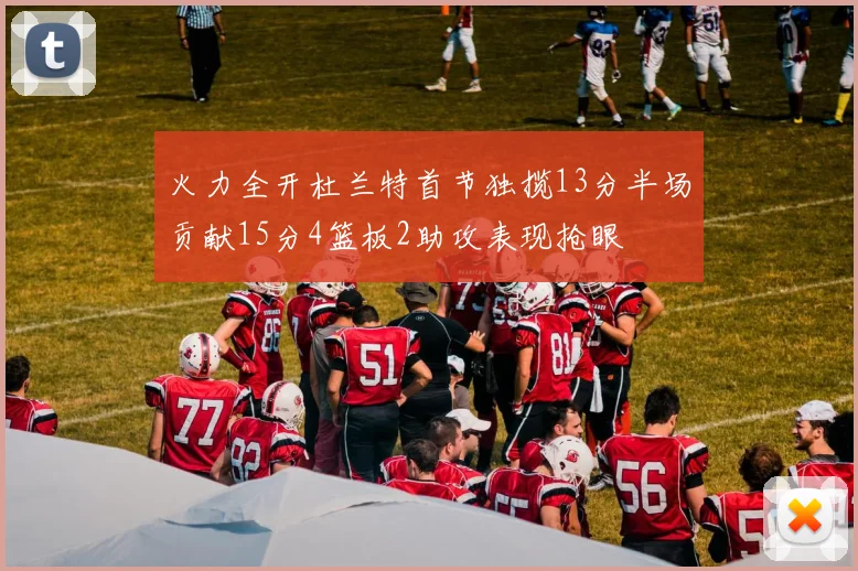 火力全开杜兰特首节独揽13分半场贡献15分4篮板2助攻表现抢眼