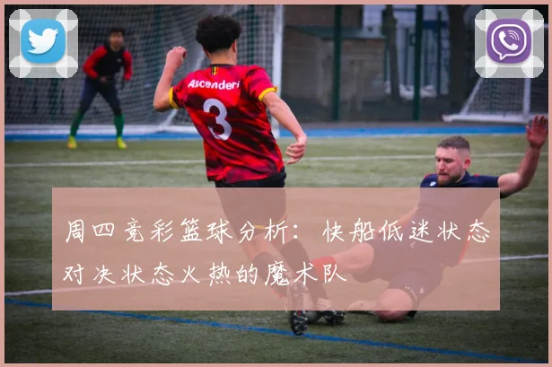 周四竞彩篮球分析：快船低迷状态对决状态火热的魔术队