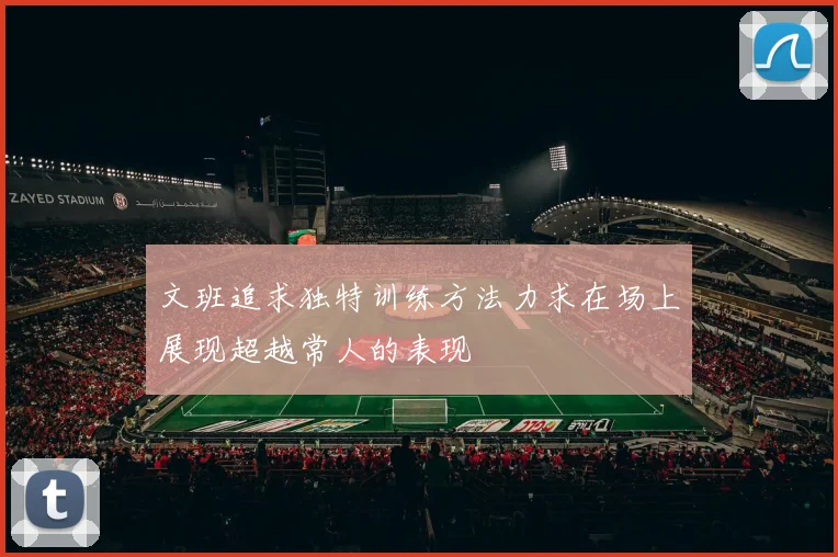 文班追求独特训练方法力求在场上展现超越常人的表现