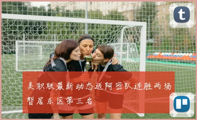 美职联最新动态迈阿密队连胜两场暂居东区第三名