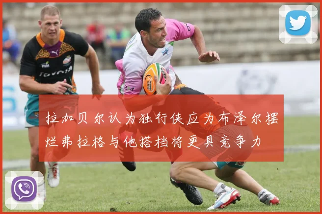 拉加贝尔认为独行侠应为布泽尔摆烂弗拉格与他搭档将更具竞争力