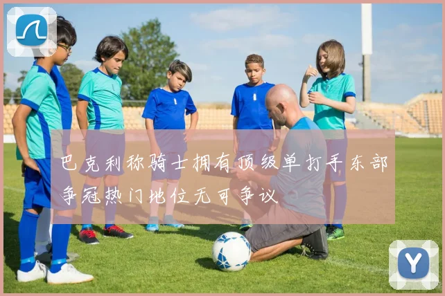 巴克利称骑士拥有顶级单打手东部争冠热门地位无可争议