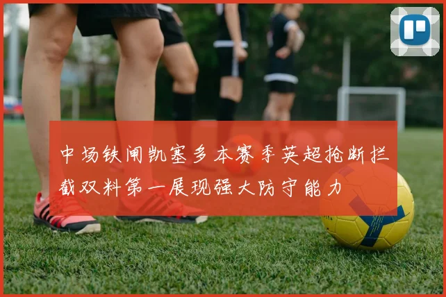 中场铁闸凯塞多本赛季英超抢断拦截双料第一展现强大防守能力