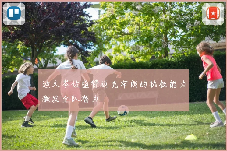 迪文岑佐盛赞迈克布朗的执教能力激发全队潜力