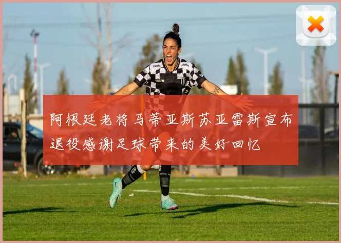 阿根廷老将马蒂亚斯苏亚雷斯宣布退役感谢足球带来的美好回忆